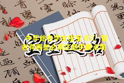 牛年给名字女宝宝 🌴 取名有哪些必须注意的要点呢